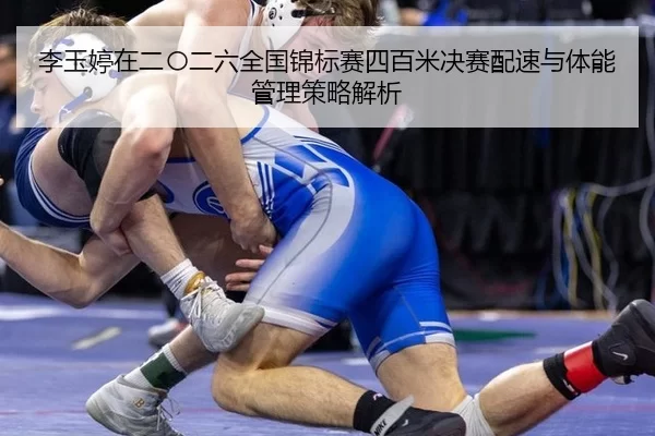 李玉婷在二〇二六全国锦标赛四百米决赛配速与体能管理策略解析