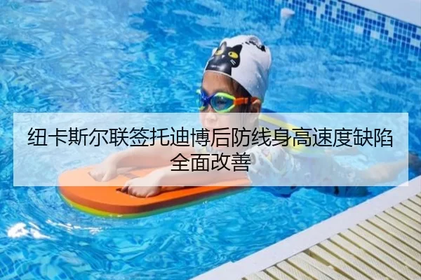 纽卡斯尔联签托迪博后防线身高速度缺陷全面改善